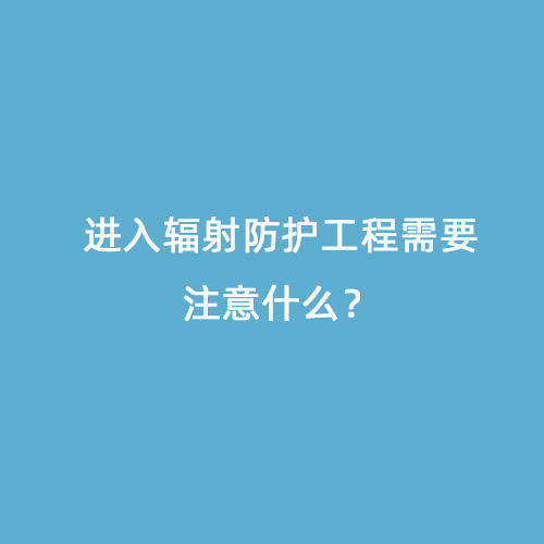 進(jìn)入輻射防護(hù)工程需要注意什么？